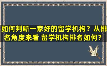 如何判断一家好的留学机构？从排名角度来看 留学机构排名如何？